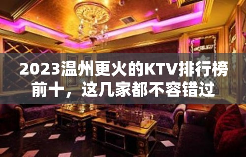 2023温州更火的KTV排行榜前十，这几家都不容错过