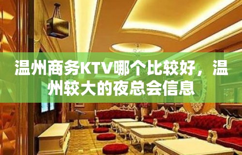 温州商务KTV哪个比较好，温州较大的夜总会信息