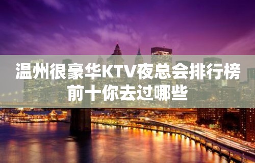 温州很豪华KTV夜总会排行榜前十你去过哪些