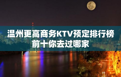 温州更高商务KTV预定排行榜前十你去过哪家