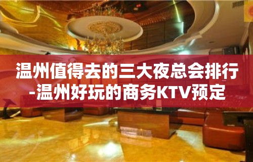 温州值得去的三大夜总会排行-温州好玩的商务KTV预定