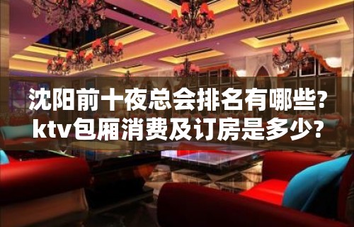 沈阳前十夜总会排名有哪些?ktv包厢消费及订房是多少?