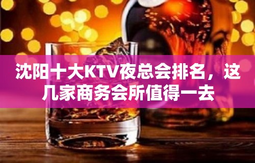 沈阳十大KTV夜总会排名，这几家商务会所值得一去