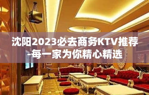 沈阳2023必去商务KTV推荐-每一家为你精心精选