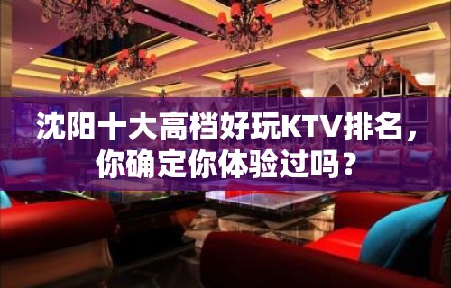 沈阳十大高档好玩KTV排名，你确定你体验过吗？