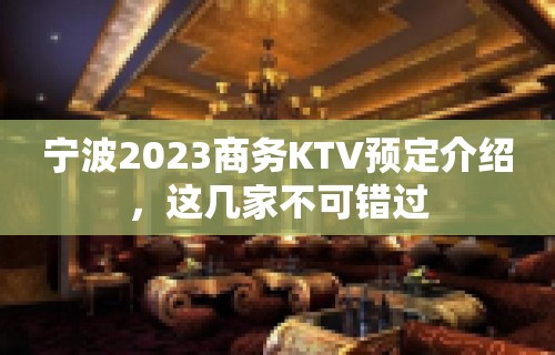 宁波2023商务KTV预定介绍，这几家不可错过