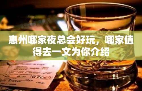 惠州哪家夜总会好玩，哪家值得去一文为你介绍