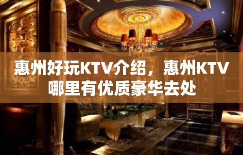 惠州好玩KTV介绍，惠州KTV哪里有优质豪华去处