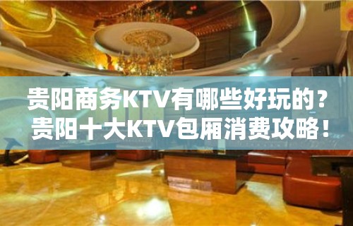 贵阳商务KTV有哪些好玩的？ 贵阳十大KTV包厢消费攻略！