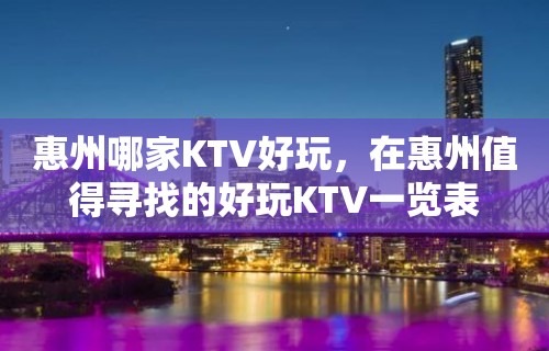 惠州哪家KTV好玩，在惠州值得寻找的好玩KTV一览表