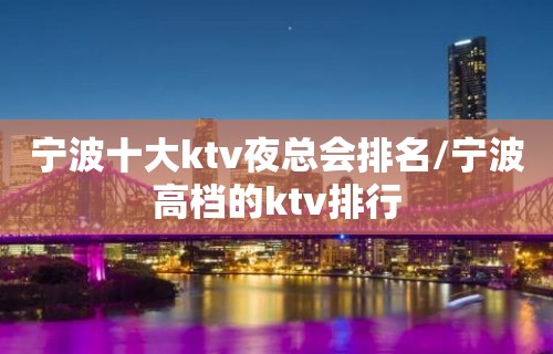 宁波十大ktv夜总会排名/宁波高档的ktv排行