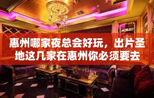 惠州哪家夜总会好玩，出片圣地这几家在惠州你必须要去