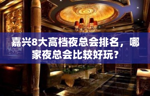 嘉兴8大高档夜总会排名，哪家夜总会比较好玩？