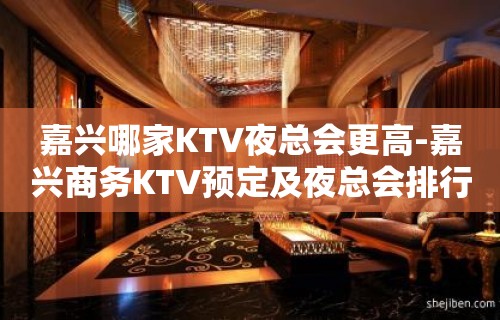 嘉兴哪家KTV夜总会更高-嘉兴商务KTV预定及夜总会排行