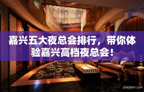 嘉兴五大夜总会排行，带你体验嘉兴高档夜总会！