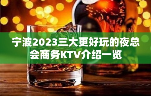 宁波2023三大更好玩的夜总会商务KTV介绍一览