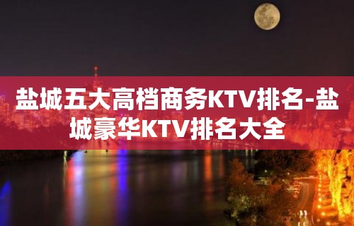 盐城五大高档商务KTV排名-盐城豪华KTV排名大全