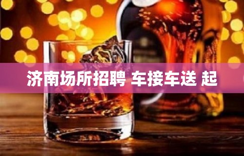 济南场所招聘 车接车送 起