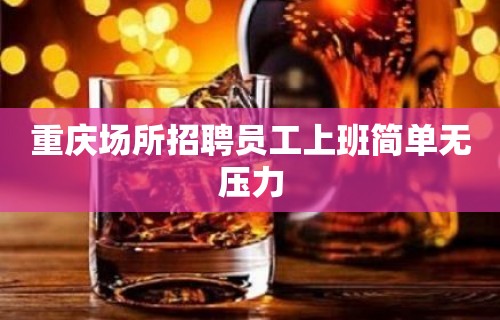 重庆场所招聘员工上班简单无压力