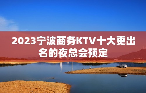 2023宁波商务KTV十大更出名的夜总会预定