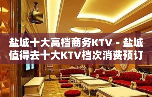 盐城十大高档商务KTV－盐城值得去十大KTV档次消费预订