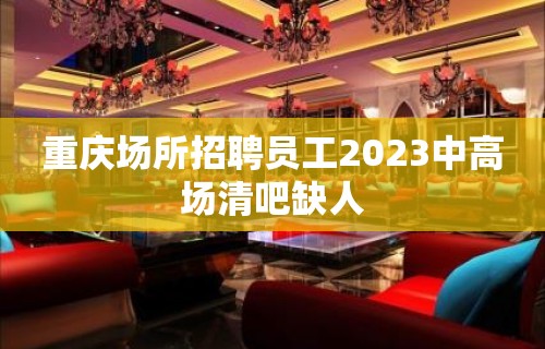 重庆场所招聘员工2023中高场清吧缺人