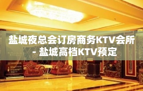 盐城夜总会订房商务KTV会所－盐城高档KTV预定