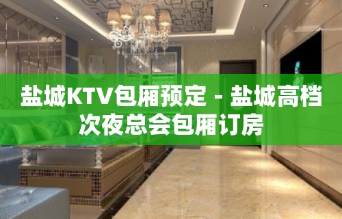 盐城KTV包厢预定－盐城高档次夜总会包厢订房