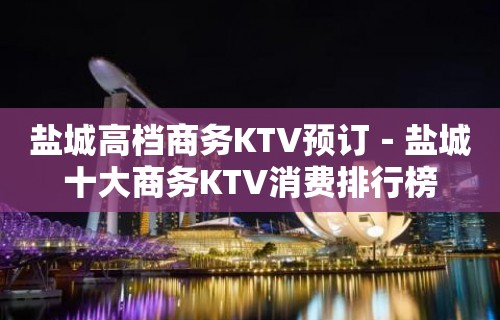 盐城高档商务KTV预订－盐城十大商务KTV消费排行榜