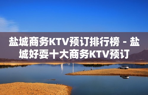 盐城商务KTV预订排行榜－盐城好耍十大商务KTV预订