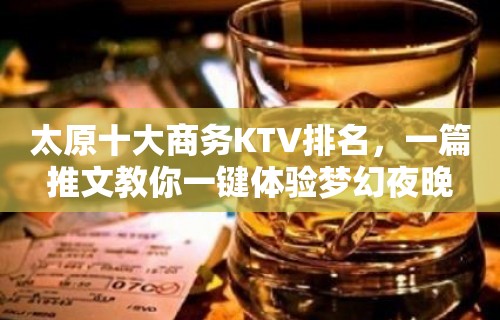 太原十大商务KTV排名，一篇推文教你一键体验梦幻夜晚