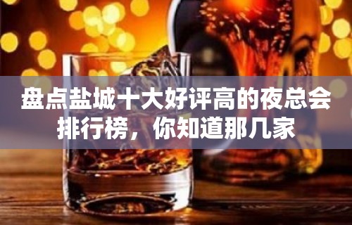 盘点盐城十大好评高的夜总会排行榜，你知道那几家