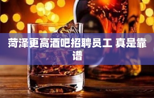 菏泽更高酒吧招聘员工 真是靠谱