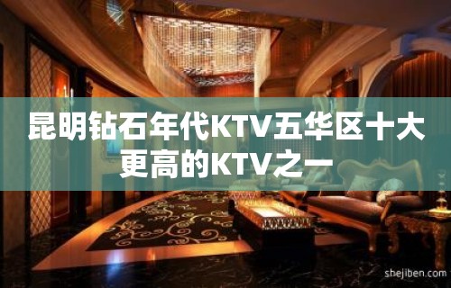 昆明钻石年代KTV五华区十大更高的KTV之一