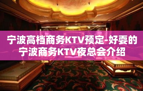 宁波高档商务KTV预定-好耍的宁波商务KTV夜总会介绍