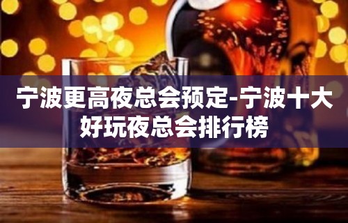 宁波更高夜总会预定-宁波十大好玩夜总会排行榜