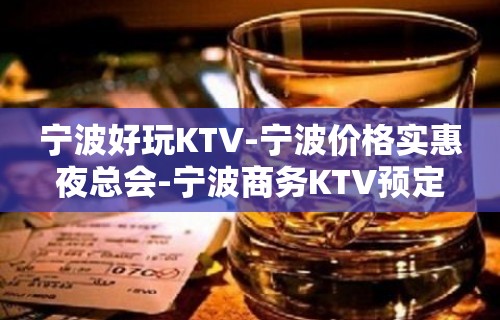 宁波好玩KTV-宁波价格实惠夜总会-宁波商务KTV预定