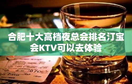 合肥十大高档夜总会排名汀宝会KTV可以去体验