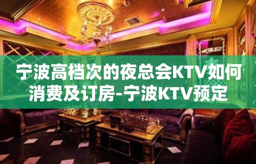 宁波高档次的夜总会KTV如何消费及订房-宁波KTV预定