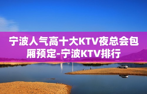 宁波人气高十大KTV夜总会包厢预定-宁波KTV排行