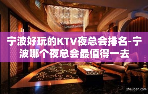 宁波好玩的KTV夜总会排名-宁波哪个夜总会最值得一去