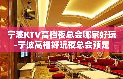 宁波KTV高档夜总会哪家好玩-宁波高档好玩夜总会预定