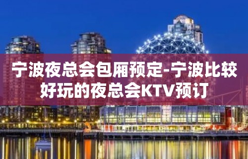 宁波夜总会包厢预定-宁波比较好玩的夜总会KTV预订