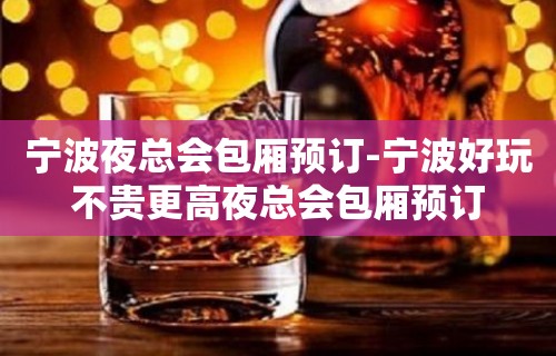 宁波夜总会包厢预订-宁波好玩不贵更高夜总会包厢预订