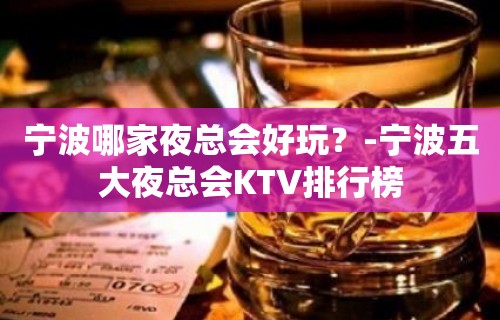 宁波哪家夜总会好玩？-宁波五大夜总会KTV排行榜