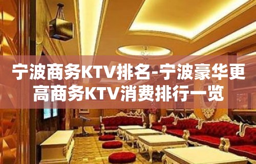 宁波商务KTV排名-宁波豪华更高商务KTV消费排行一览