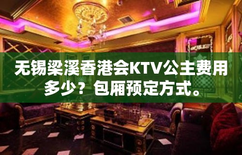 无锡梁溪香港会KTV公主费用多少？包厢预定方式。