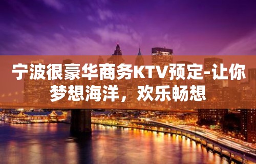 宁波很豪华商务KTV预定-让你梦想海洋，欢乐畅想