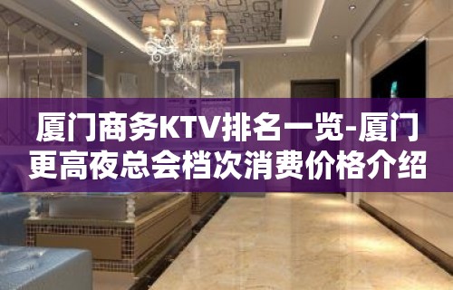 厦门商务KTV排名一览-厦门更高夜总会档次消费价格介绍