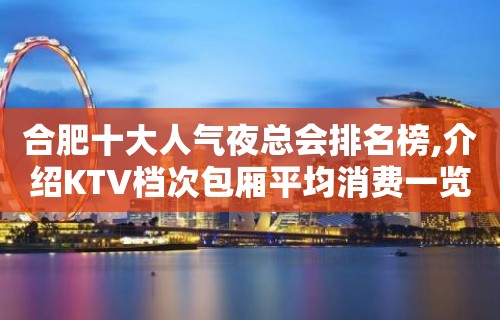 合肥十大人气夜总会排名榜,介绍KTV档次包厢平均消费一览